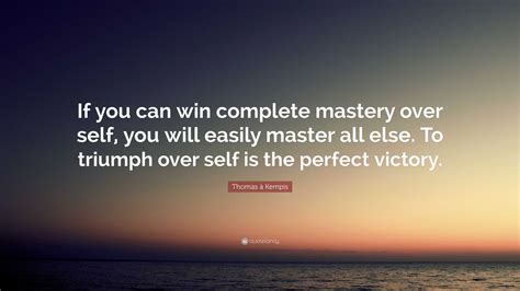 Thomas Kempis Quote If You Can Win Complete Mastery Over Self You Will Easily Master All